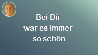 Bei Dir war es immer so schön..