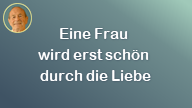 Eine Frau wird erst schön durch die Liebe..
