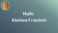 Hallo kleines Fräulein..