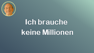 Ich brauche keine Millionen..