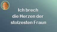 Ich brech die Herzen der stolzesten Fraun..