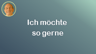 Ich möchte so gerne..