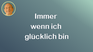 Immer wenn ich glücklich bin..