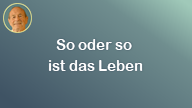 So oder so ist das Leben..