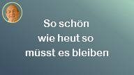 So schön wie heut so müsst es bleiben..